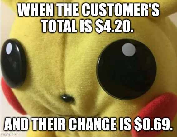 Don't you hate how HIGH prices are nowadays? | WHEN THE CUSTOMER'S TOTAL IS $4.20. AND THEIR CHANGE IS $0.69. | image tagged in pikachu holding laugh,dollar store,cashier meme,69420 | made w/ Imgflip meme maker