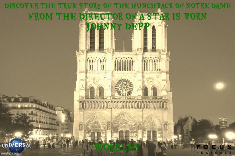 movies that might happen someday part 129 | DISCOVER THE TRUE STORY OF THE HUNCHBACK OF NOTRE DAME; FROM THE DIRECTOR OF A STAR IS BORN; JOHNNY DEPP; WORSLEY | image tagged in notre dame,biopic,universal studios,fake,pg-13,focus features | made w/ Imgflip meme maker