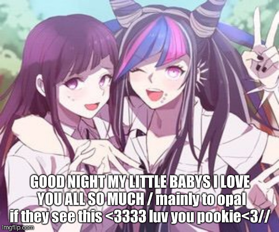 ILY ALL GN | GOOD NIGHT MY LITTLE BABYS I LOVE  YOU ALL SO MUCH / mainly to opal if they see this <3333 luv you pookie<3// | made w/ Imgflip meme maker