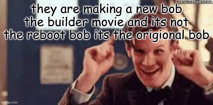 they are making a new bob the builder movie and its not the reboot bob its the origional bob | made w/ Imgflip meme maker