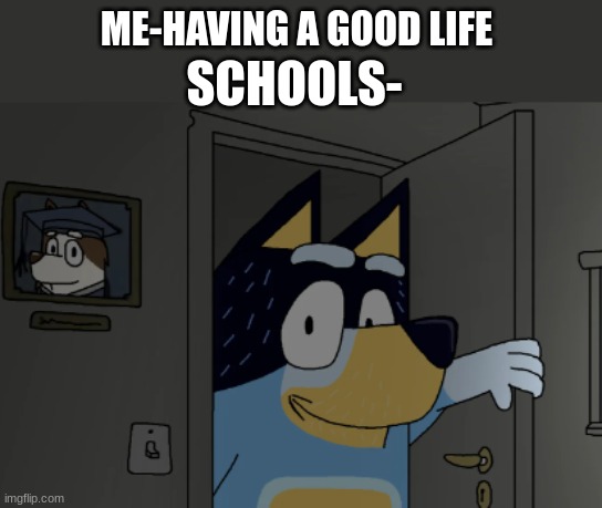 AH GREAT | ME-HAVING A GOOD LIFE; SCHOOLS- | image tagged in bluey,memes,funny,lolz,school | made w/ Imgflip meme maker