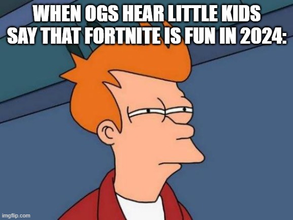 When OGS Hear Little Kids Say That Fortnite Is Fun In 2024: | WHEN OGS HEAR LITTLE KIDS SAY THAT FORTNITE IS FUN IN 2024: | image tagged in memes,futurama fry | made w/ Imgflip meme maker