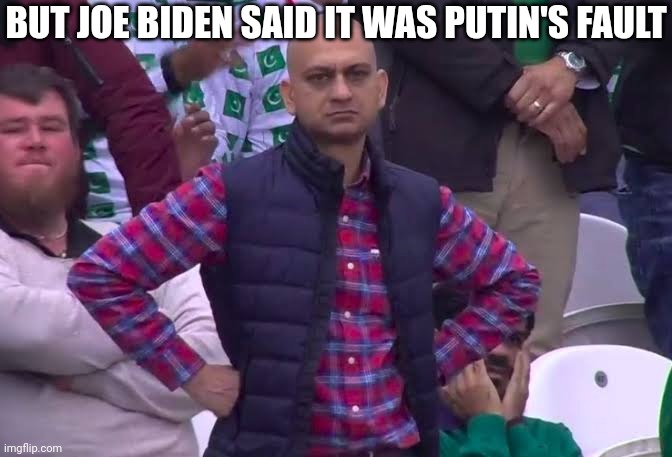 Disappointed Man | BUT JOE BIDEN SAID IT WAS PUTIN'S FAULT | image tagged in disappointed man | made w/ Imgflip meme maker