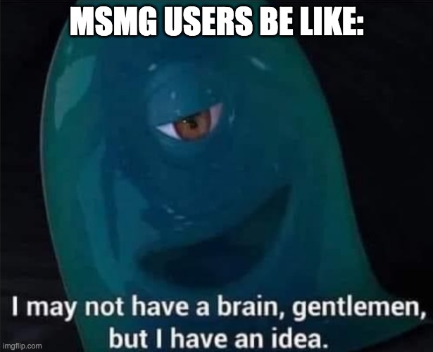 I May Not Have A Brain | MSMG USERS BE LIKE: | image tagged in i may not have a brain | made w/ Imgflip meme maker