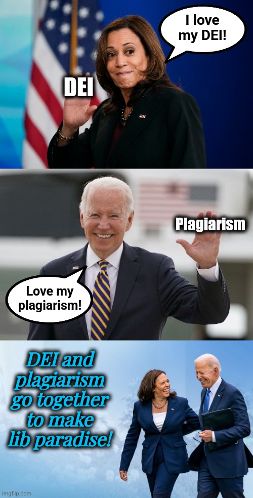 Inspired by today's headlines about Harvard | I love
my DEI! DEI; Plagiarism; Love my
plagiarism! DEI and plagiarism go together to make lib paradise! | image tagged in biden and harris,plagiarism,dei,diversity,democrats,harvard | made w/ Imgflip meme maker