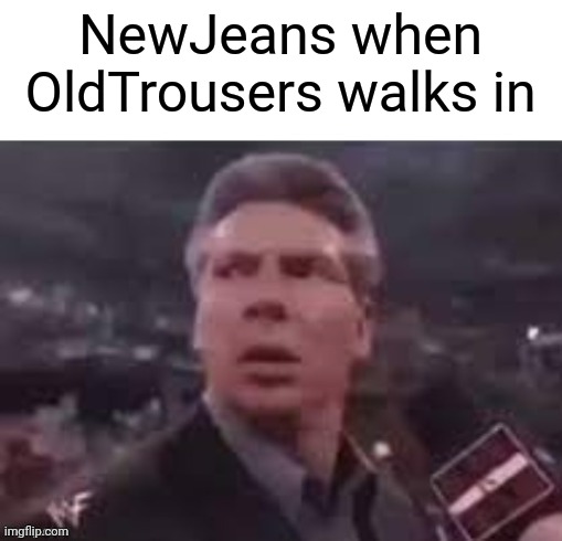 OldTrousers | NewJeans when OldTrousers walks in | image tagged in x when x walks in,memes,kpop | made w/ Imgflip meme maker
