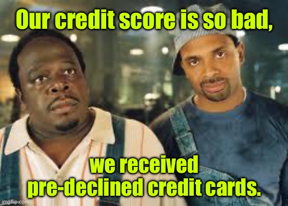 Credit score | Our credit score is so bad, we received pre-declined credit cards. | image tagged in credit score,so bad,received,pre declined,credit cards,fun | made w/ Imgflip meme maker