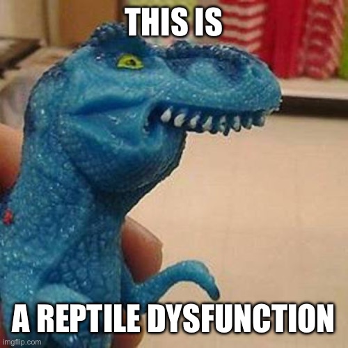 Comment if you get it (say it fast) | THIS IS; A REPTILE DYSFUNCTION | image tagged in f dinosaur,memes,funny | made w/ Imgflip meme maker