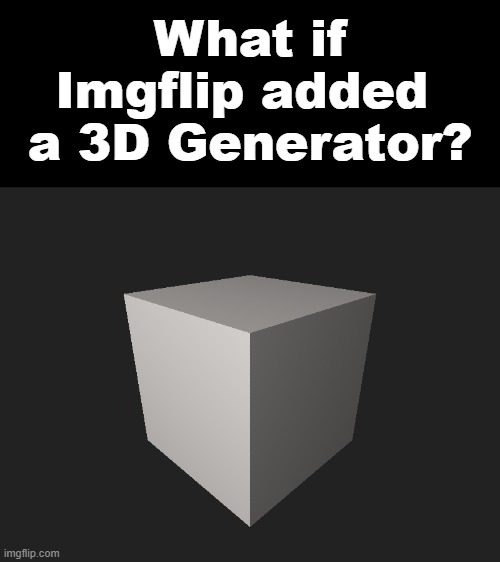 3D Generator Idea | What if Imgflip added 
a 3D Generator? | image tagged in imgflip,ideas,3d | made w/ Imgflip meme maker