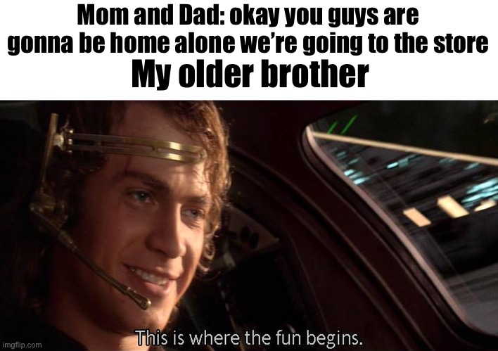 That’s not true with my older brother we always fight when our parents are home but we don’t when there gone | Mom and Dad: okay you guys are gonna be home alone we’re going to the store; My older brother | image tagged in this is where the fun begins,memes,relatable | made w/ Imgflip meme maker