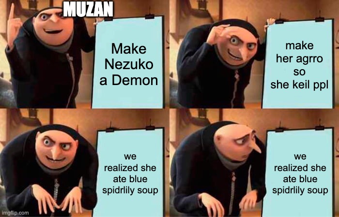 crep | MUZAN; Make Nezuko a Demon; make her agrro so she keil ppl; we realized she ate blue spidrlily soup; we realized she ate blue spidrlily soup | image tagged in memes,gru's plan | made w/ Imgflip meme maker