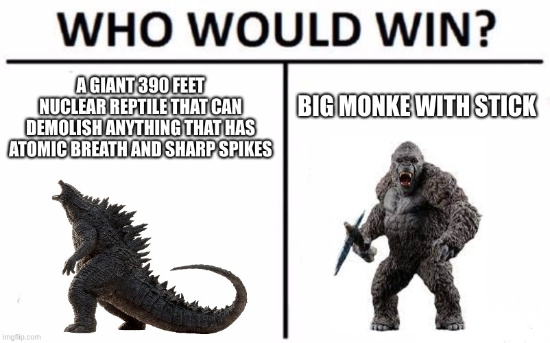 Godzilla VS. Kong be like | A GIANT 390 FEET NUCLEAR REPTILE THAT CAN DEMOLISH ANYTHING THAT HAS ATOMIC BREATH AND SHARP SPIKES; BIG MONKE WITH STICK | image tagged in memes,who would win | made w/ Imgflip meme maker