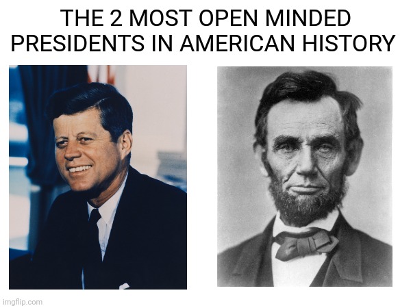 The most open minded....literally | THE 2 MOST OPEN MINDED PRESIDENTS IN AMERICAN HISTORY | image tagged in dark humor,funny,memes,jfk,abraham lincoln | made w/ Imgflip meme maker