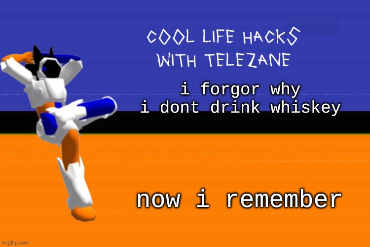 fuck my insides | i forgor why i dont drink whiskey; now i remember | image tagged in cool life hacks with telezane | made w/ Imgflip meme maker