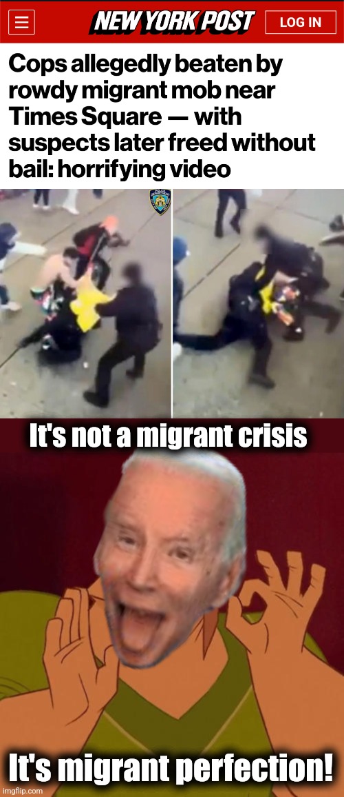 Migrants beat down police, then they're set loose again immediately: democrats LOVE IT when a plan comes together! | It's not a migrant crisis; It's migrant perfection! | image tagged in when x just right,joe biden,migrants,police,new york city,democrats | made w/ Imgflip meme maker