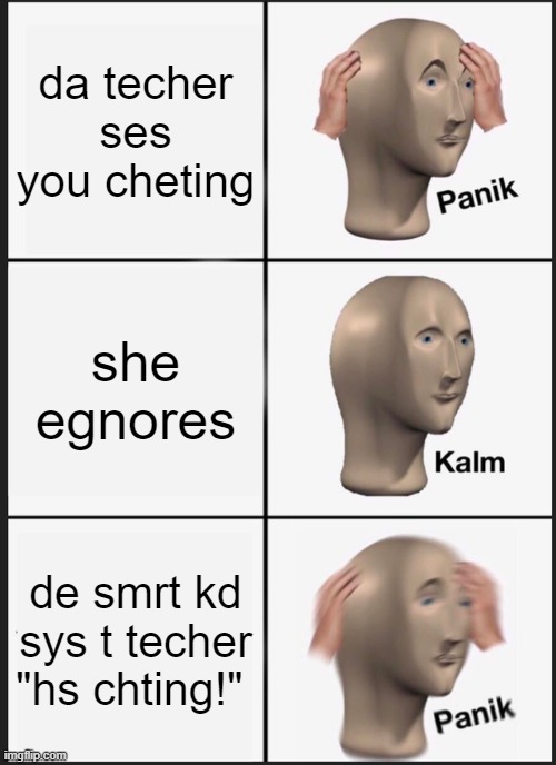 smrt tme bmb | da techer ses you cheting; she egnores; de smrt kd sys t techer "hs chting!" | image tagged in memes,panik kalm panik | made w/ Imgflip meme maker