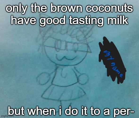 /j coconut milk still tastes good tho | only the brown coconuts have good tasting milk; but when i do it to a per- | image tagged in bda neko arc | made w/ Imgflip meme maker
