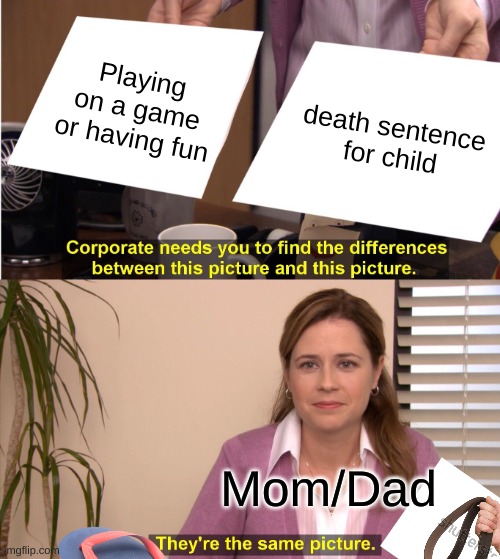 They're The Same Picture Meme | Playing on a game or having fun; death sentence for child; Mom/Dad | image tagged in memes,they're the same picture | made w/ Imgflip meme maker