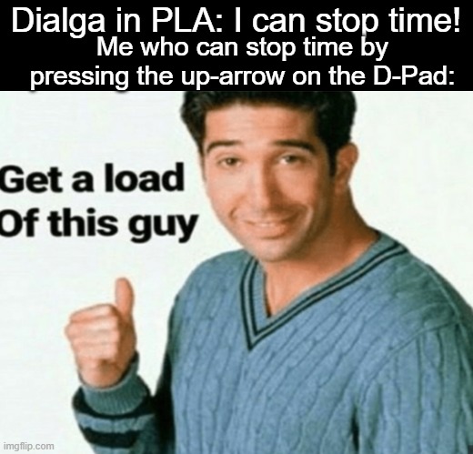 Dialga, I can do that to. | Dialga in PLA: I can stop time! Me who can stop time by pressing the up-arrow on the D-Pad: | image tagged in get a load of this guy,pokemon memes,memes | made w/ Imgflip meme maker