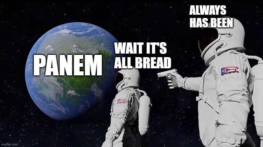 Panem = Bread | ALWAYS HAS BEEN; WAIT IT'S ALL BREAD; PANEM | image tagged in hunger games | made w/ Imgflip meme maker