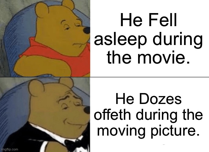 Tuxedo Winnie The Pooh Meme | He Fell asleep during the movie. He Dozes offeth during the moving picture. | image tagged in memes,tuxedo winnie the pooh | made w/ Imgflip meme maker
