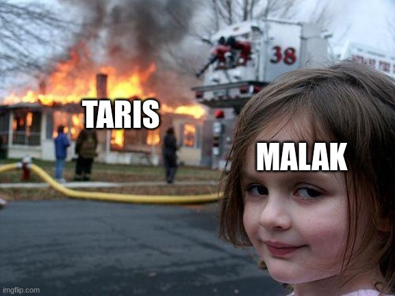 taris | TARIS; MALAK | image tagged in memes,disaster girl | made w/ Imgflip meme maker