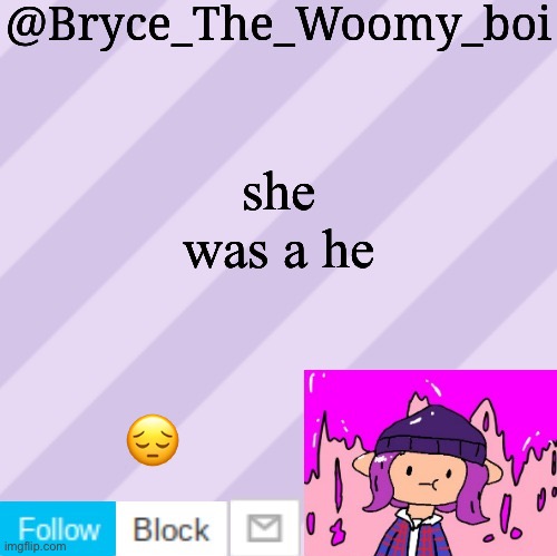 IM SORRY BRYCE.. | she was a he; 😔 | image tagged in bryce_the_woomy_boi's new new new announcement template | made w/ Imgflip meme maker
