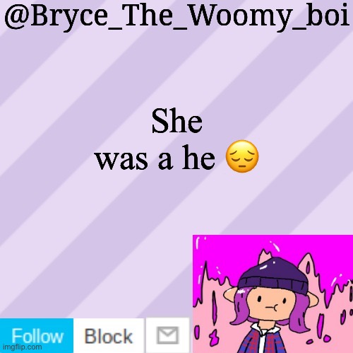 Bryce_The_Woomy_boi's new New NEW announcement template | She was a he 😔 | image tagged in bryce_the_woomy_boi's new new new announcement template | made w/ Imgflip meme maker