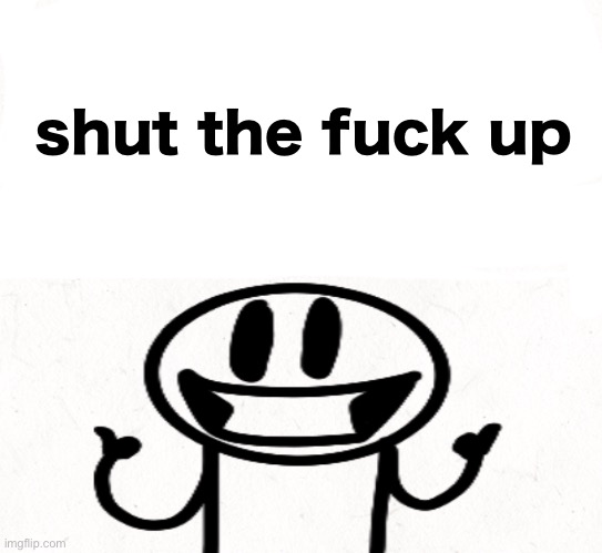 Repost if ur presence is necessary | shut the fuck up | image tagged in repost if ur presence is necessary | made w/ Imgflip meme maker