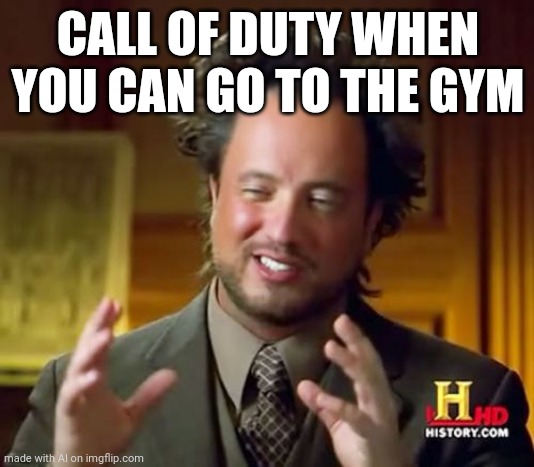 what | CALL OF DUTY WHEN YOU CAN GO TO THE GYM | image tagged in memes,ancient aliens | made w/ Imgflip meme maker