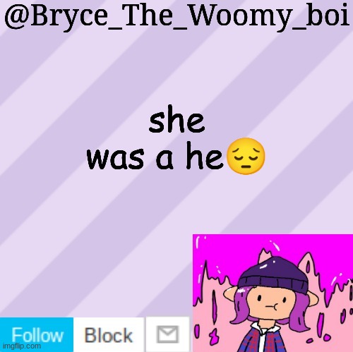 new trend or something | she was a he😔 | image tagged in bryce_the_woomy_boi's new new new announcement template | made w/ Imgflip meme maker