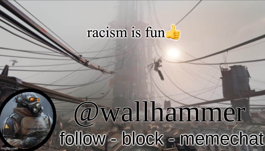 Wallhammer temp (thanks Bluehonu) | racism is fun👍 | image tagged in wallhammer temp thanks bluehonu | made w/ Imgflip meme maker