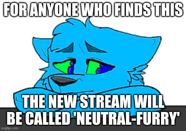 this stream will prob be ancient by the time you read this | FOR ANYONE WHO FINDS THIS; THE NEW STREAM WILL BE CALLED 'NEUTRAL-FURRY' | image tagged in sad retro,have a nice day | made w/ Imgflip meme maker