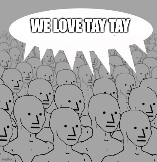 If Tay Tay says "Jump", NPCs ask "how high?" | WE LOVE TAY TAY | image tagged in npc | made w/ Imgflip meme maker