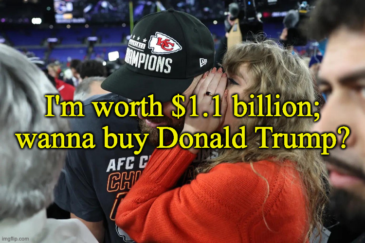 I'm woth $1.1 billion! | I'm worth $1.1 billion;
wanna buy Donald Trump? | image tagged in taylor swift whispering to travis kelce | made w/ Imgflip meme maker