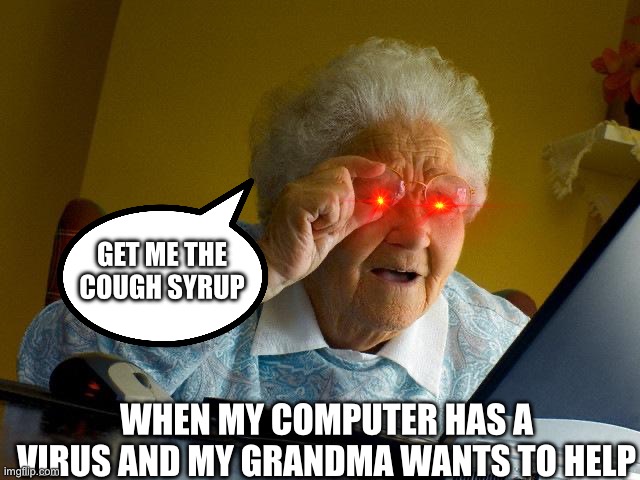 Grandma Finds The Internet Meme | GET ME THE COUGH SYRUP; WHEN MY COMPUTER HAS A VIRUS AND MY GRANDMA WANTS TO HELP | image tagged in memes,grandma finds the internet | made w/ Imgflip meme maker