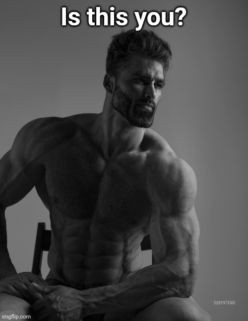 Giga Chad | Is this you? | image tagged in giga chad | made w/ Imgflip meme maker