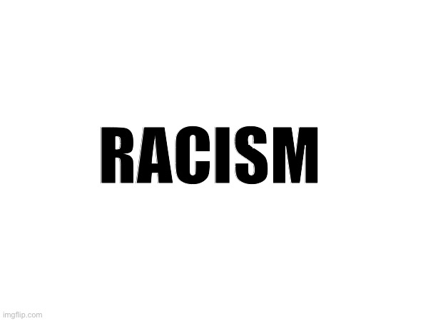 Racism | RACISM | made w/ Imgflip meme maker