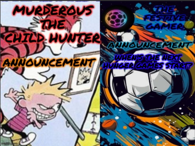 Murderous_The_Child_Hunter and festive gamer temp | WHEN'S THE NEXT HUNGER GAMES START? | image tagged in murderous_the_child_hunter and festive gamer temp | made w/ Imgflip meme maker