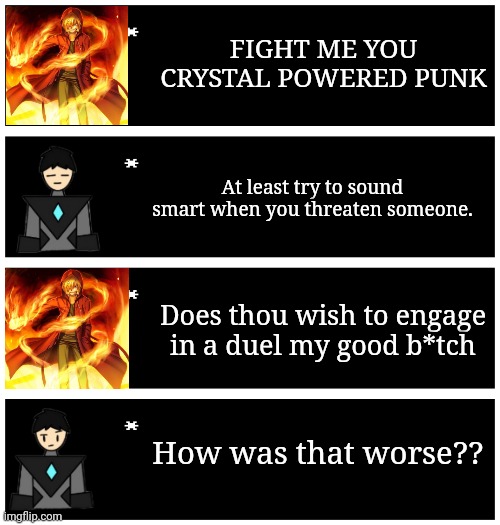 Another one based on a YouTube short. Link in comments | FIGHT ME YOU CRYSTAL POWERED PUNK; At least try to sound smart when you threaten someone. Does thou wish to engage in a duel my good b*tch; How was that worse?? | image tagged in 4 undertale textboxes | made w/ Imgflip meme maker