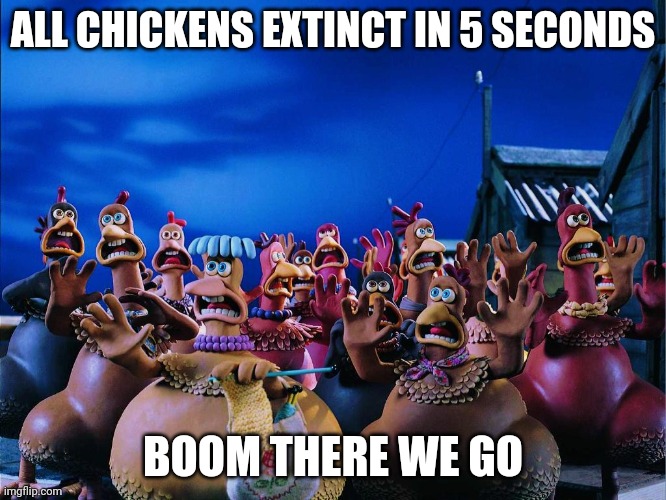Chicken extinction | ALL CHICKENS EXTINCT IN 5 SECONDS; BOOM THERE WE GO | image tagged in chicken run panic screaming chickens | made w/ Imgflip meme maker