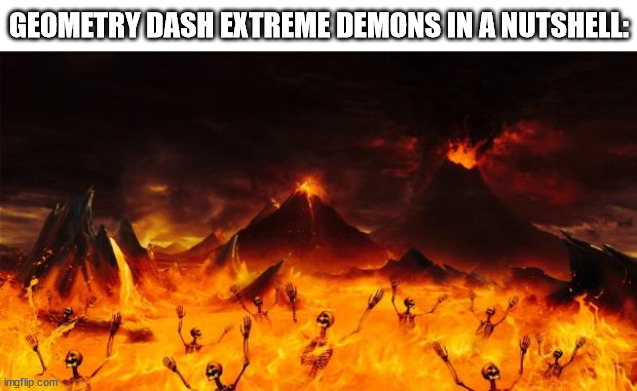 extreme demon | GEOMETRY DASH EXTREME DEMONS IN A NUTSHELL: | image tagged in hell,geometry dash,demon,extreme demon,geometry dash demon,geometry dash extreme demon | made w/ Imgflip meme maker