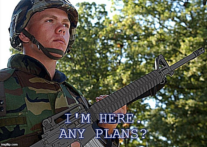 I'm Finally Here. | I'M HERE.
ANY PLANS? | image tagged in eroican soldier welding an colt m16a3 template better version,pro-fandom,anti-ipad kids | made w/ Imgflip meme maker