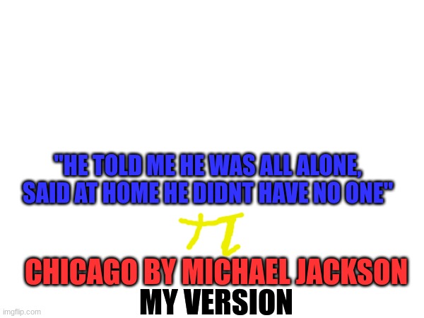 "HE TOLD ME HE WAS ALL ALONE, SAID AT HOME HE DIDNT HAVE NO ONE"; CHICAGO BY MICHAEL JACKSON; MY VERSION | image tagged in mj | made w/ Imgflip meme maker