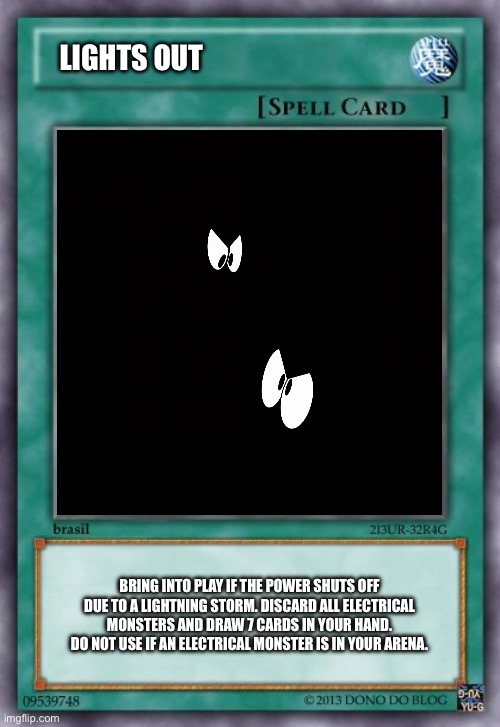 Lights Out | LIGHTS OUT; BRING INTO PLAY IF THE POWER SHUTS OFF DUE TO A LIGHTNING STORM. DISCARD ALL ELECTRICAL MONSTERS AND DRAW 7 CARDS IN YOUR HAND. DO NOT USE IF AN ELECTRICAL MONSTER IS IN YOUR ARENA. | image tagged in yu gi oh spell card,the loud house,lincoln loud,deviantart,memes,board games | made w/ Imgflip meme maker