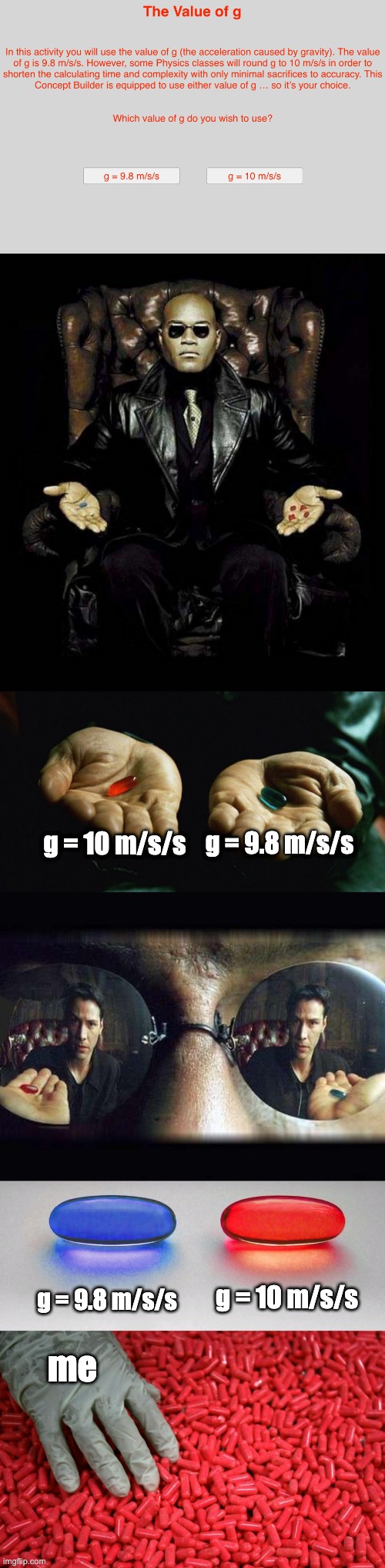 g = 10 m/s/s; g = 9.8 m/s/s; g = 10 m/s/s; g = 9.8 m/s/s; me | image tagged in morpheus blue red pill,red pill blue pill,blue or red pill | made w/ Imgflip meme maker
