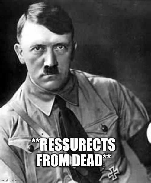 Adolf Hitler | **RESSURECTS FROM DEAD** | image tagged in adolf hitler | made w/ Imgflip meme maker