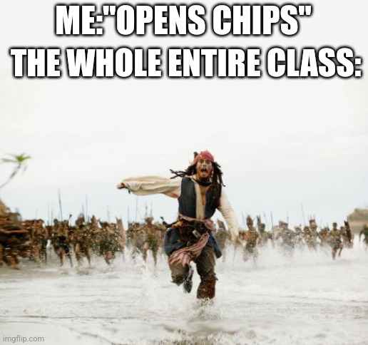 Jack Sparrow Being Chased | ME:"OPENS CHIPS"; THE WHOLE ENTIRE CLASS: | image tagged in memes,jack sparrow being chased | made w/ Imgflip meme maker