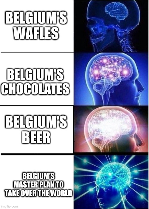 Expanding Brain Meme | BELGIUM'S WAFLES; BELGIUM'S CHOCOLATES; BELGIUM'S BEER; BELGIUM'S MASTER PLAN TO TAKE OVER THE WORLD | image tagged in memes,expanding brain | made w/ Imgflip meme maker