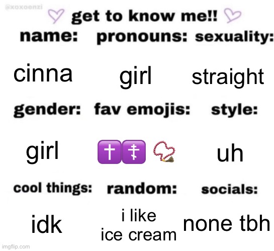 get to know me but better | cinna; girl; straight; ✝️☦️ 📿; uh; girl; none tbh; i like ice cream; idk | image tagged in get to know me but better | made w/ Imgflip meme maker